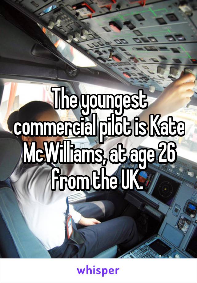 The youngest commercial pilot is Kate McWilliams, at age 26 from the UK. 