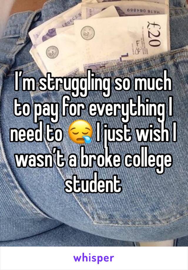 I’m struggling so much to pay for everything I need to 😪 I just wish I wasn’t a broke college student 