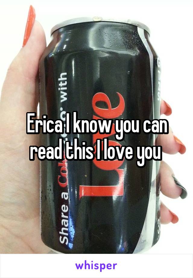 Erica I know you can read this I love you 