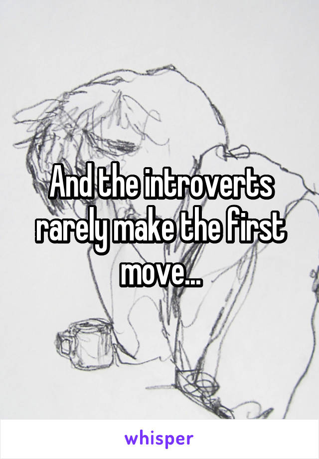 And the introverts rarely make the first move...