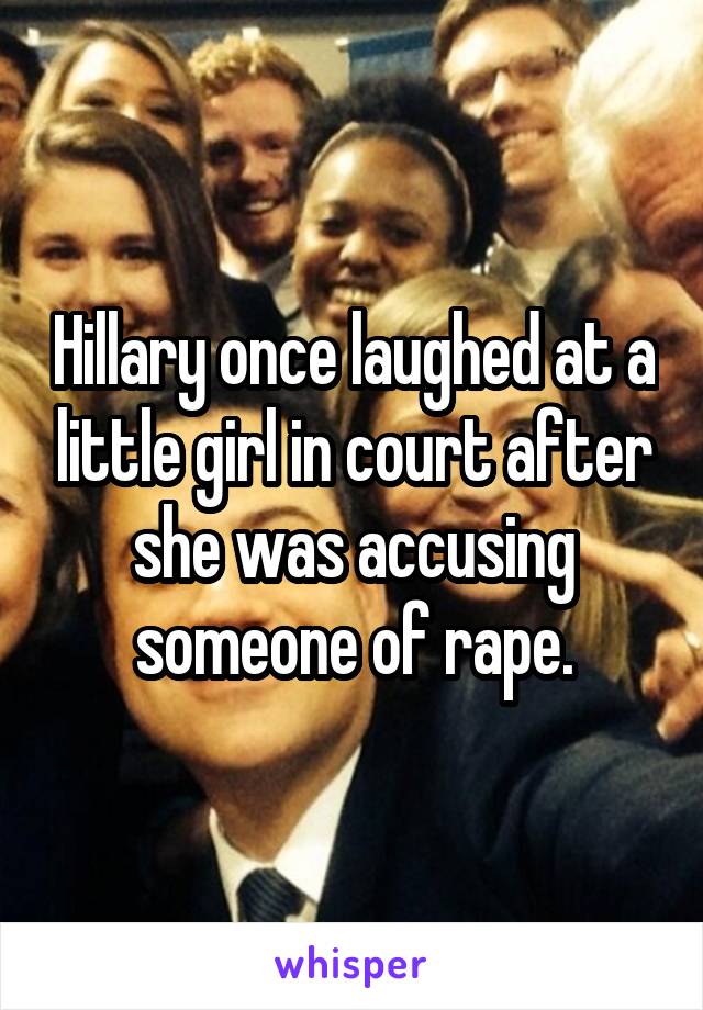 Hillary once laughed at a little girl in court after she was accusing someone of rape.