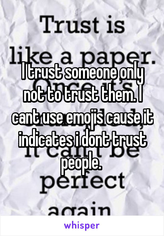 I trust someone only not to trust them. I cant use emojis cause it indicates i dont trust people. 