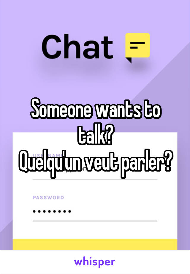 Someone wants to talk?
Quelqu'un veut parler?