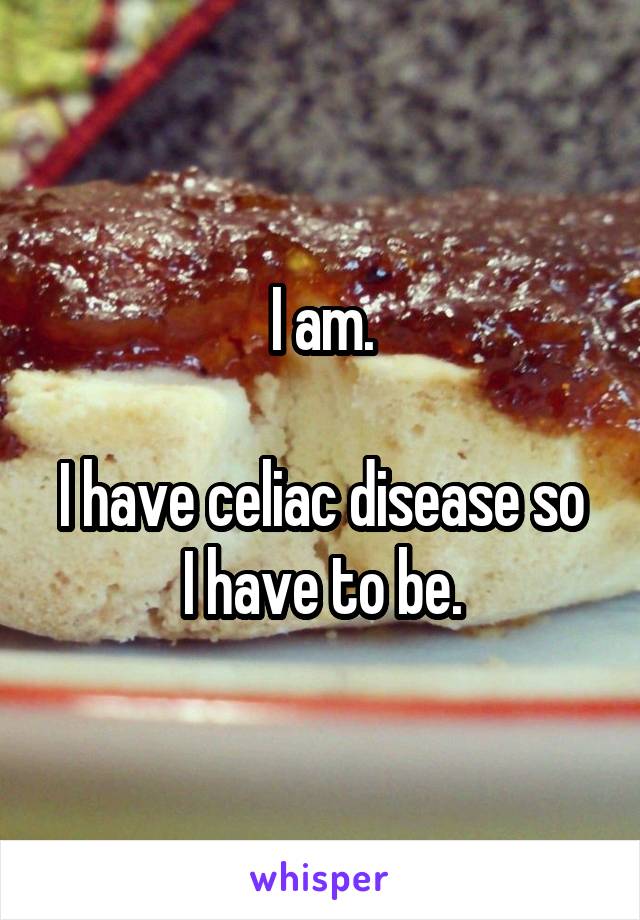 I am.

I have celiac disease so I have to be.