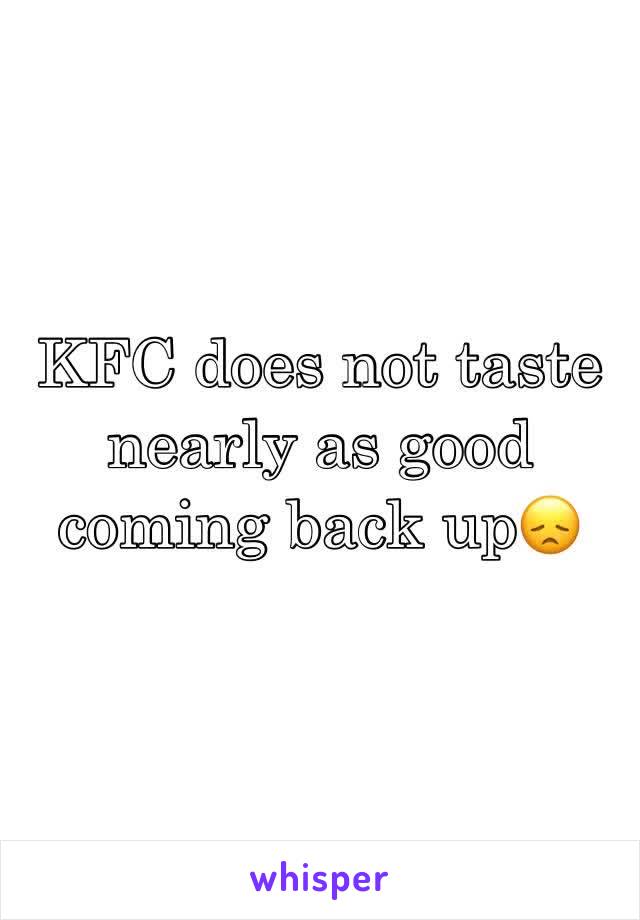 KFC does not taste nearly as good coming back up😞