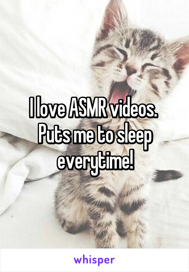 I love ASMR videos.  Puts me to sleep everytime!