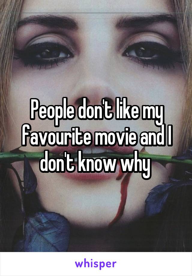 People don't like my favourite movie and I don't know why 