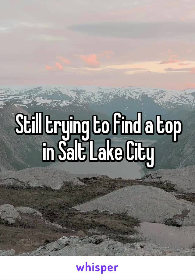 Still trying to find a top in Salt Lake City