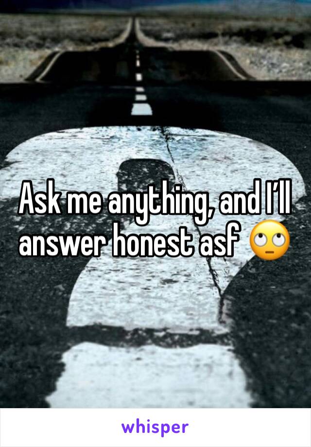 Ask me anything, and I’ll answer honest asf 🙄