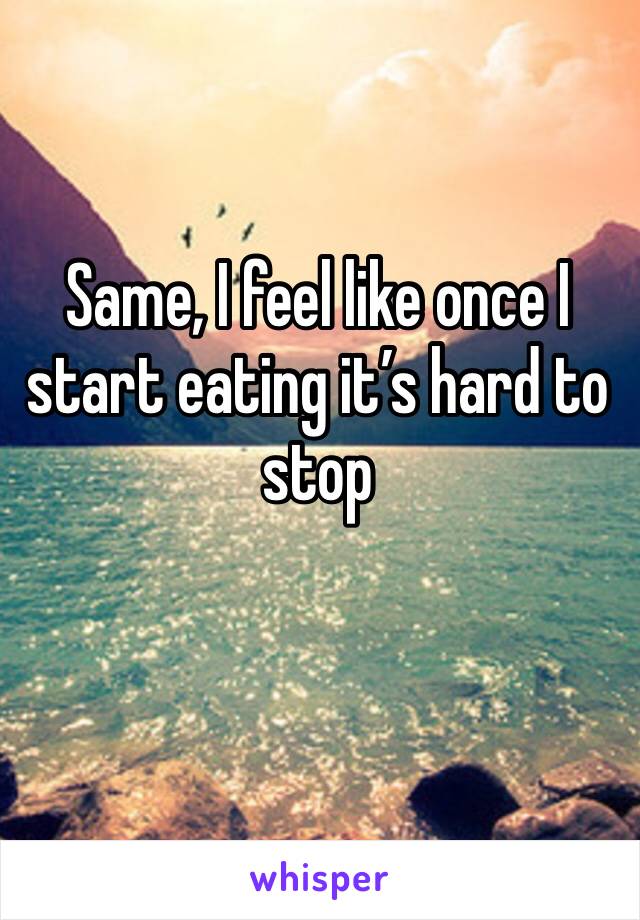 Same, I feel like once I start eating it’s hard to stop 