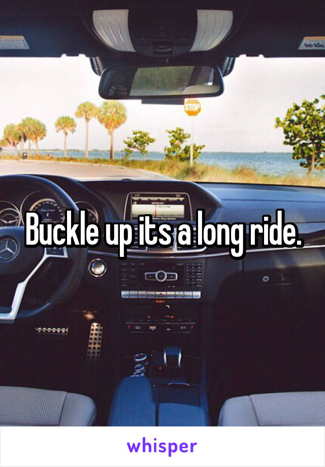 Buckle up its a long ride.