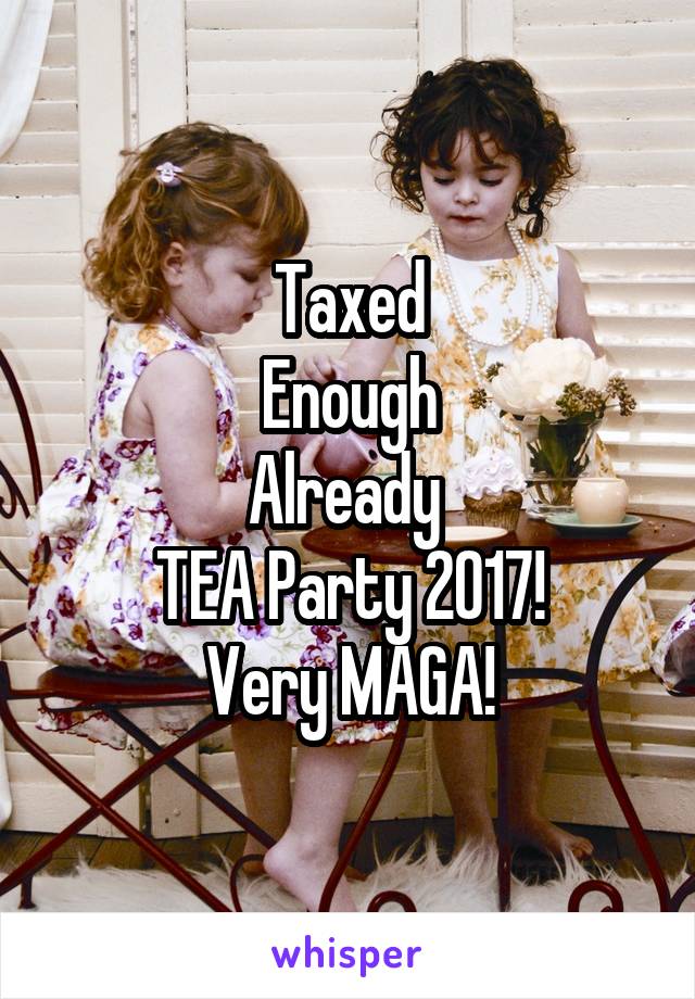 Taxed
Enough
Already 
TEA Party 2017!
Very MAGA!