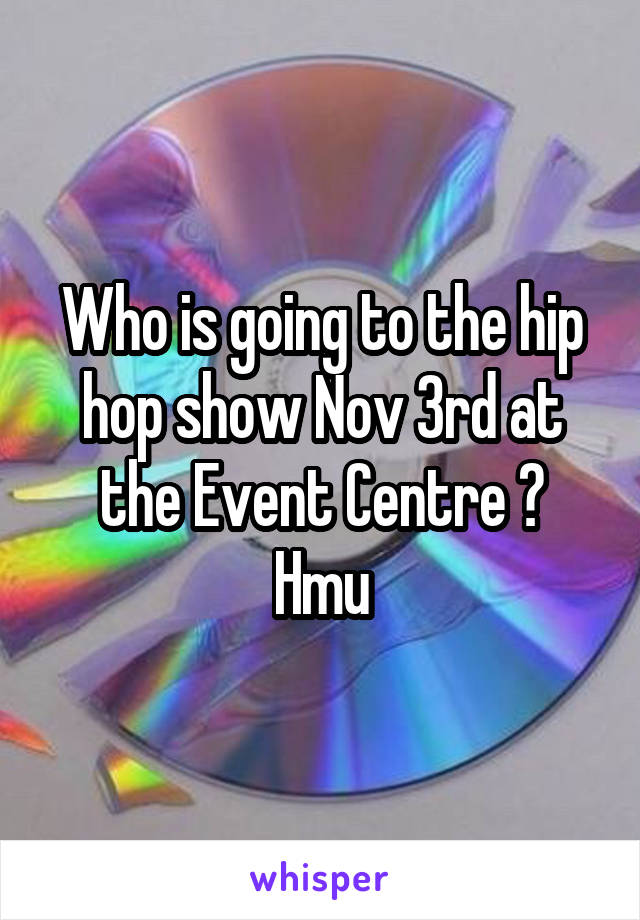 Who is going to the hip hop show Nov 3rd at the Event Centre ?
Hmu