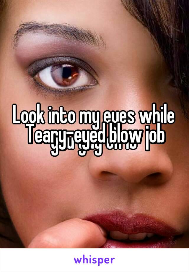 Teary-eyed blow job