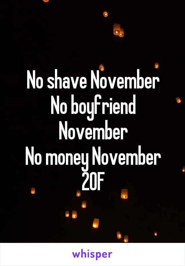 No shave November
No boyfriend November
No money November
20F