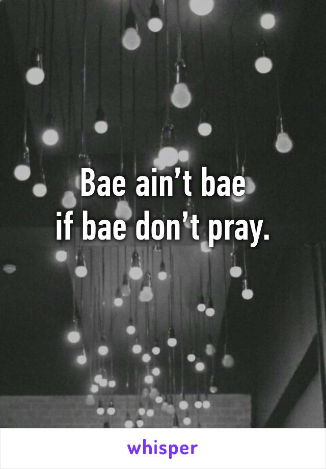 Bae ain’t bae 
if bae don’t pray.