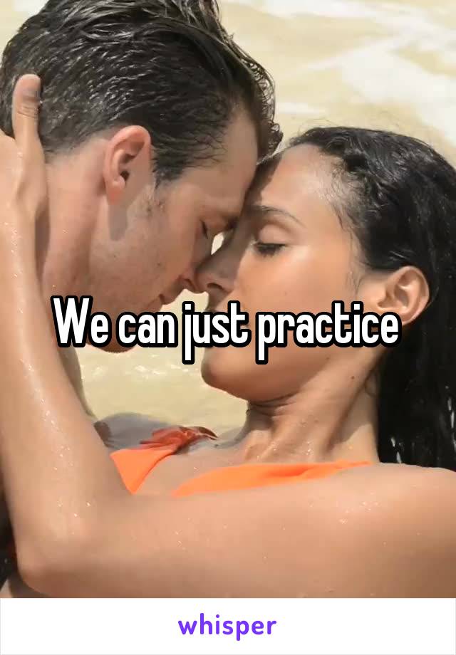 We can just practice 