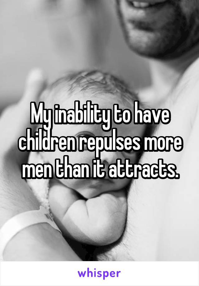 My inability to have children repulses more men than it attracts.