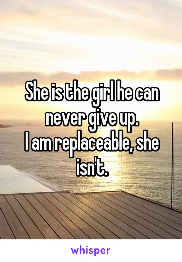 She is the girl he can never give up.
I am replaceable, she isn't.