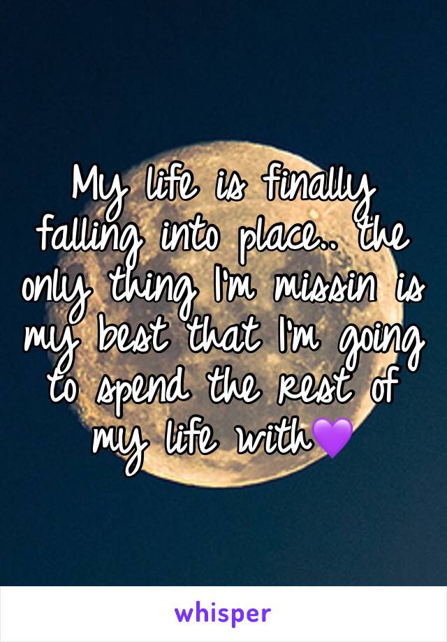 My life is finally falling into place.. the only thing I’m missin is my best that I’m going to spend the rest of my life with💜