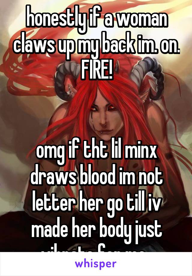honestly if a woman claws up my back im. on. FIRE!


omg if tht lil minx draws blood im not letter her go till iv made her body just vibrate for me. 