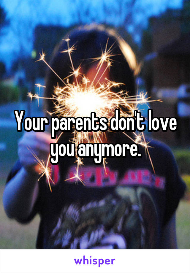 Your parents don't love you anymore.