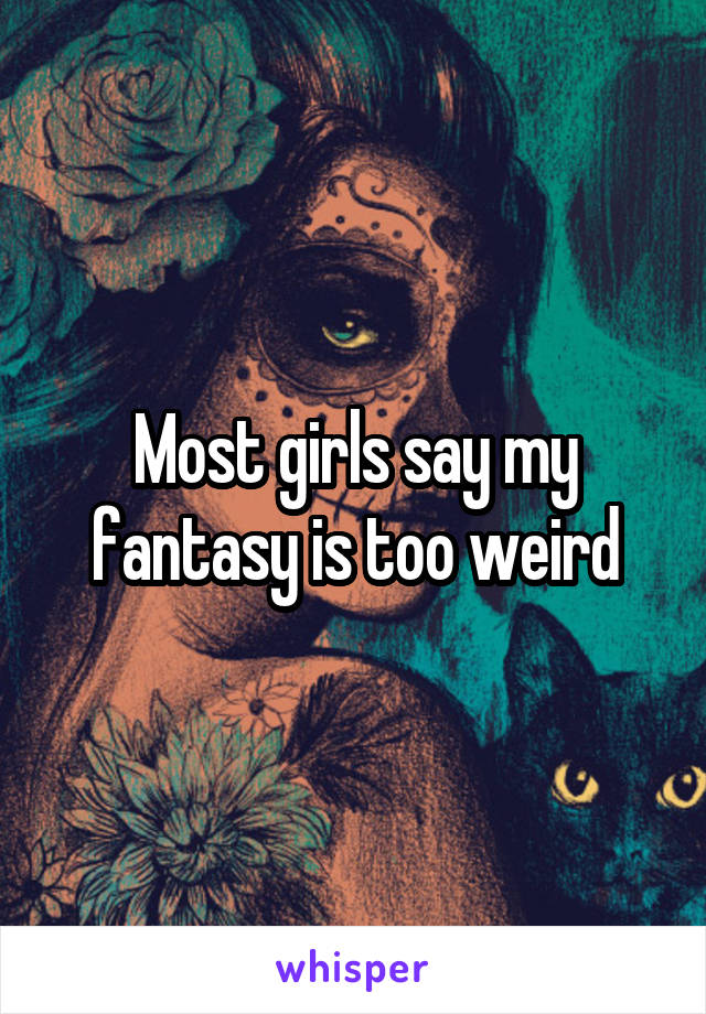 Most girls say my fantasy is too weird