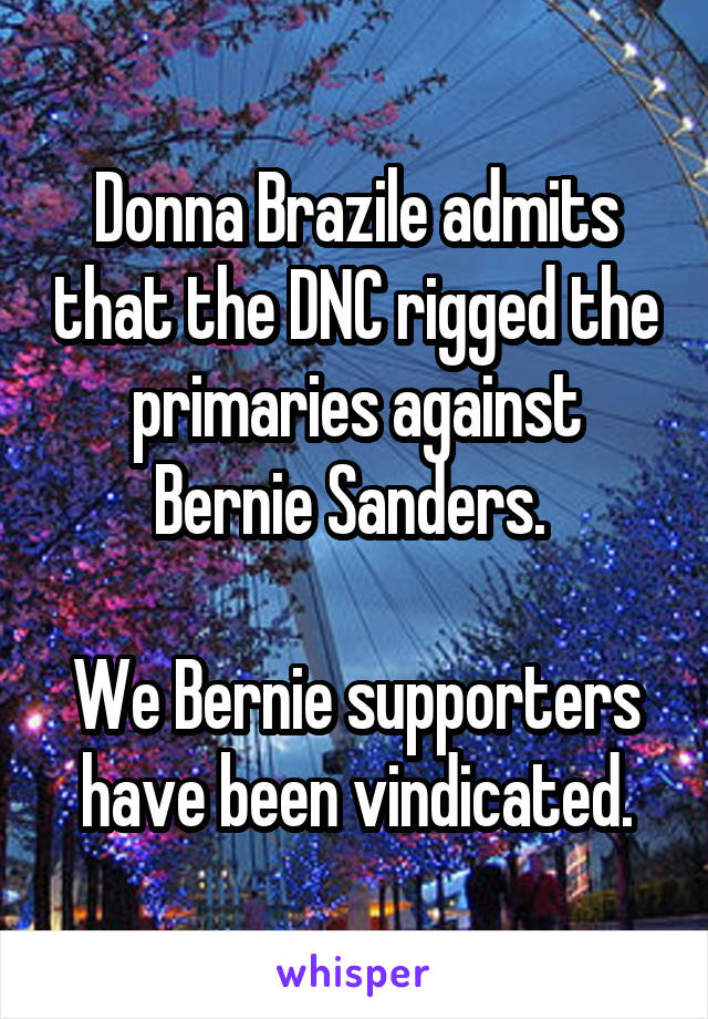 Donna Brazile admits that the DNC rigged the primaries against Bernie Sanders. 

We Bernie supporters have been vindicated.