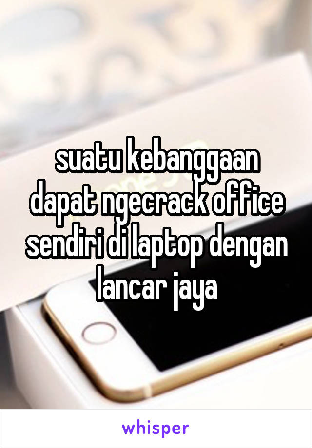 suatu kebanggaan dapat ngecrack office sendiri di laptop dengan lancar jaya