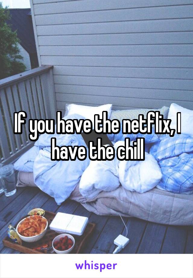 If you have the netflix, I have the chill