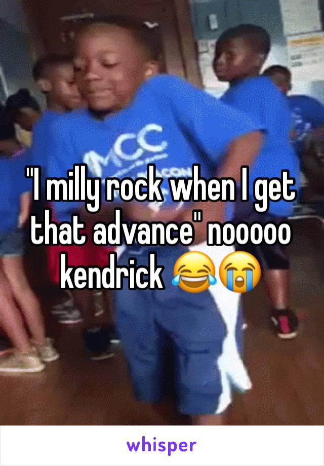 "I milly rock when I get that advance" nooooo kendrick 😂😭