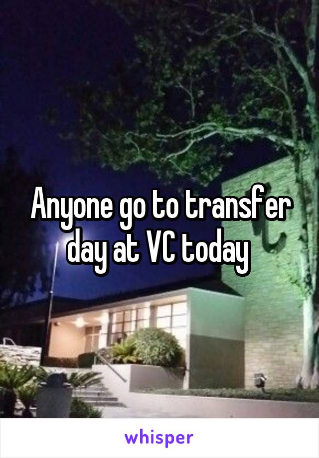 Anyone go to transfer day at VC today 