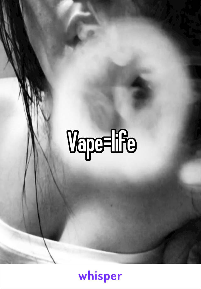 Vape=life