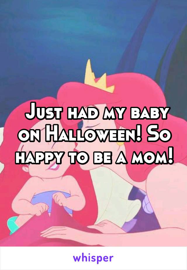  Just had my baby on Halloween! So happy to be a mom!