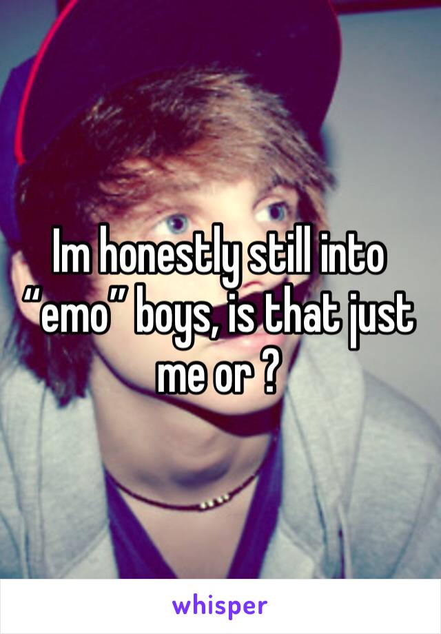 Im honestly still into “emo” boys, is that just me or ? 