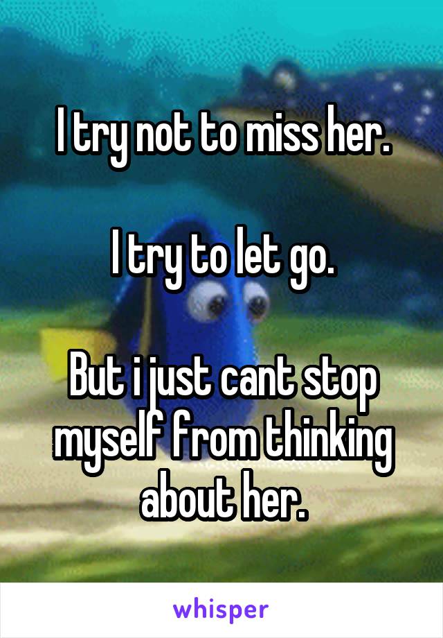 I try not to miss her.

I try to let go.

But i just cant stop myself from thinking about her.