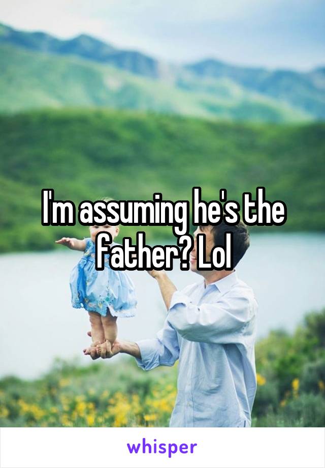 I'm assuming he's the father? Lol