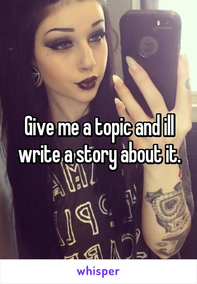 Give me a topic and ill write a story about it.