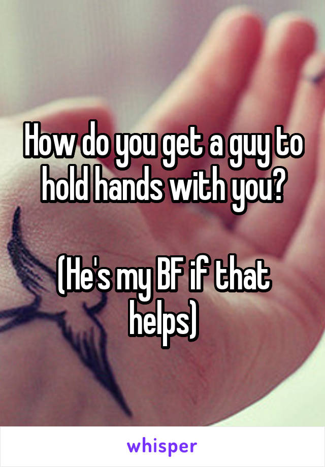 How do you get a guy to hold hands with you?

(He's my BF if that helps)