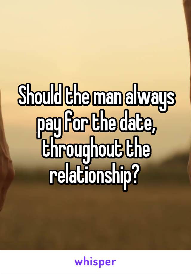 Should the man always pay for the date, throughout the relationship? 