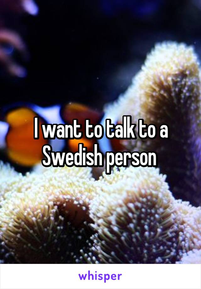 I want to talk to a Swedish person 