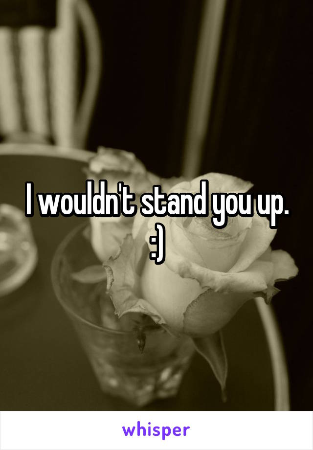 I wouldn't stand you up. :)