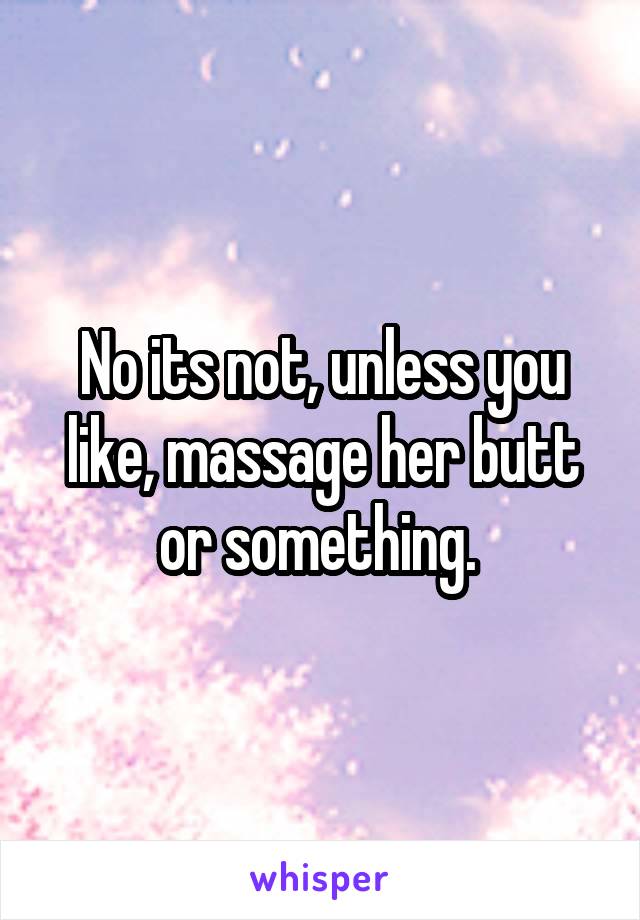 No its not, unless you like, massage her butt or something. 