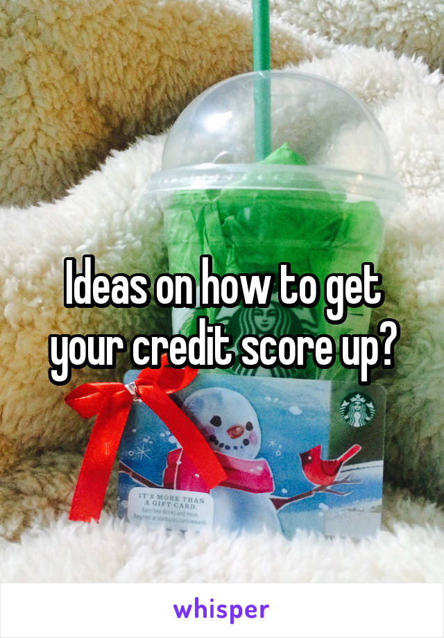 Ideas on how to get your credit score up?