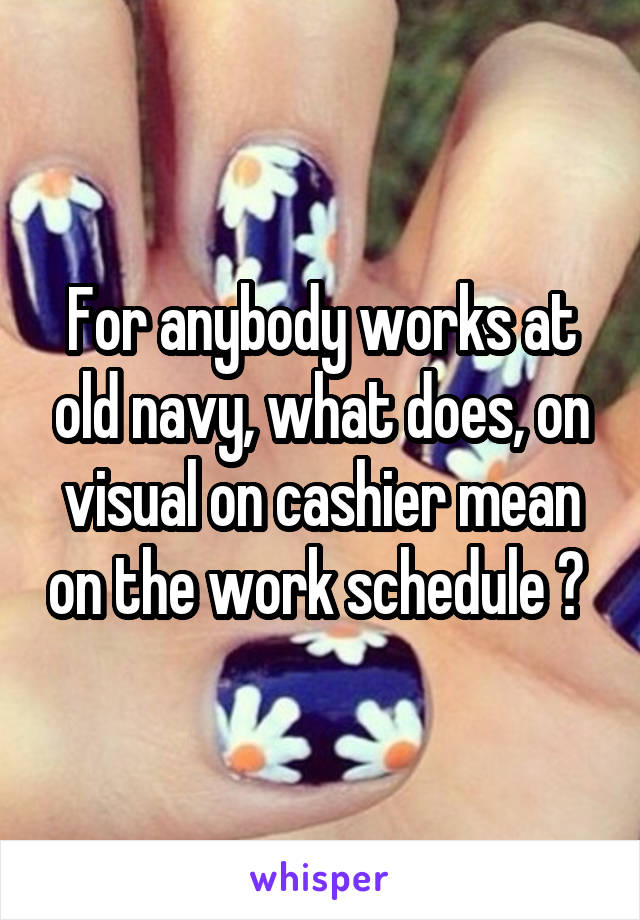 For anybody works at old navy, what does, on visual on cashier mean on the work schedule ? 