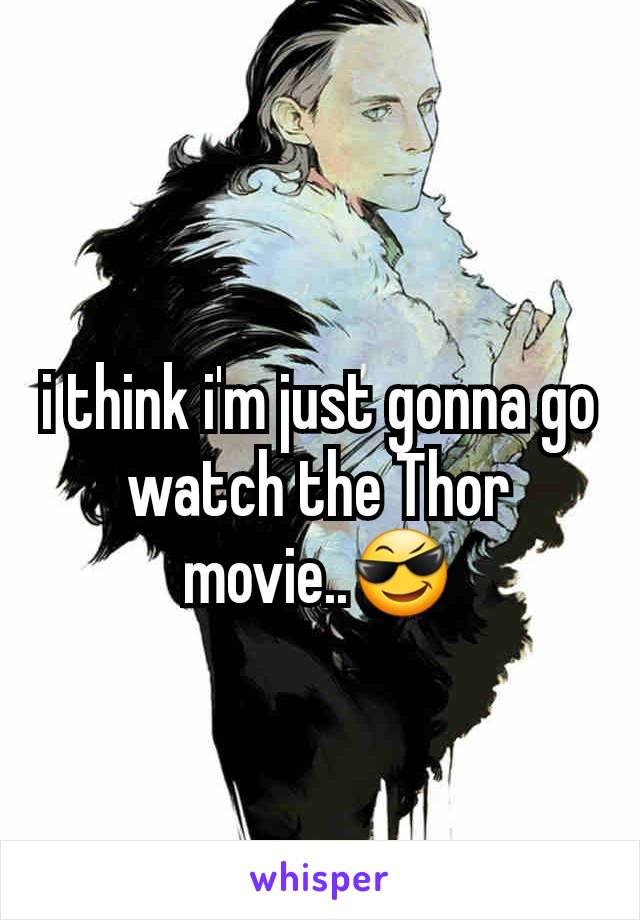 i think i'm just gonna go watch the Thor movie..😎