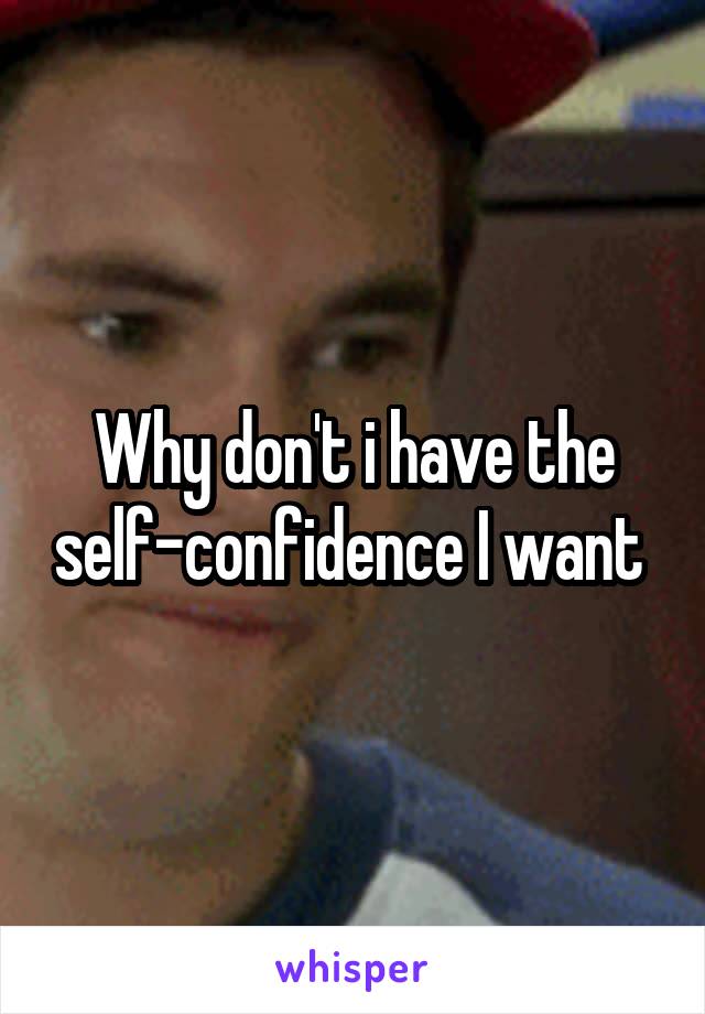 Why don't i have the self-confidence I want 