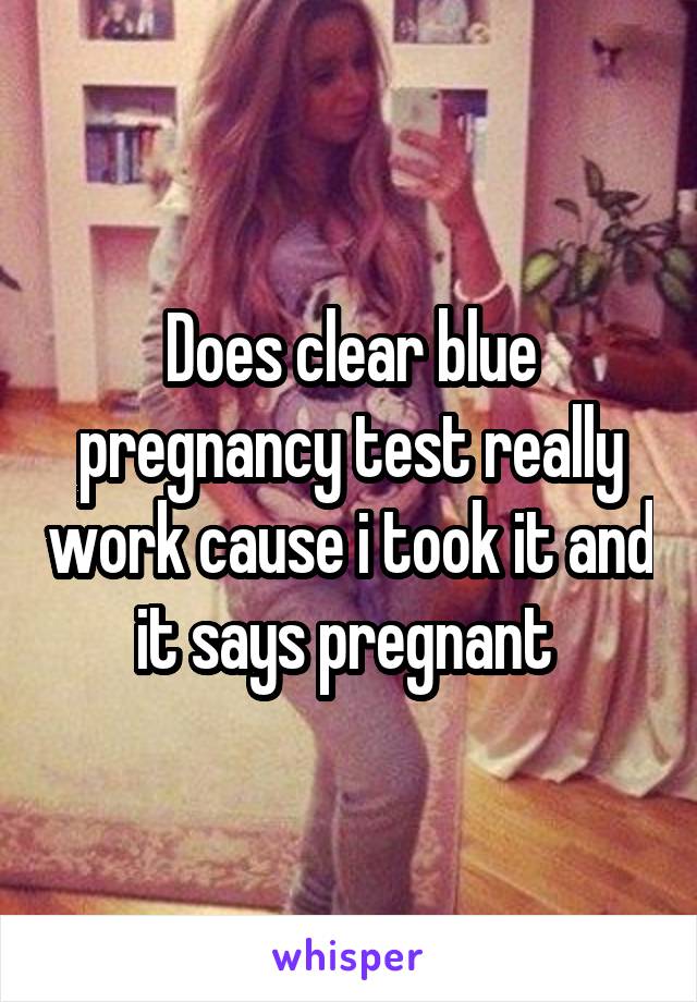 Does clear blue pregnancy test really work cause i took it and it says pregnant 