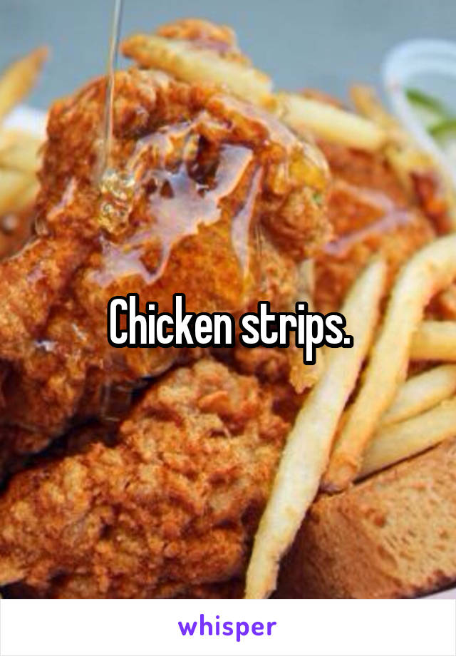 Chicken strips.