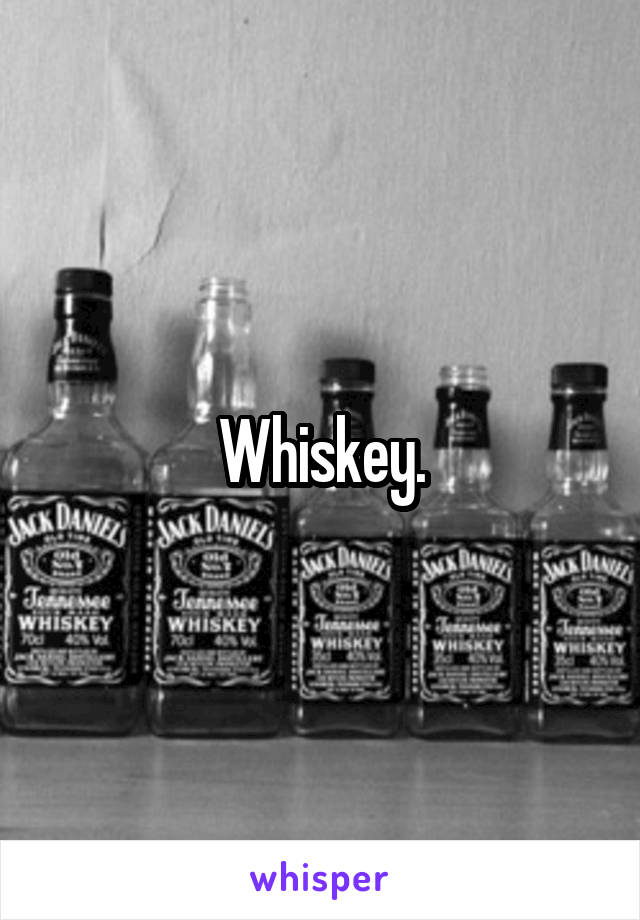 Whiskey.